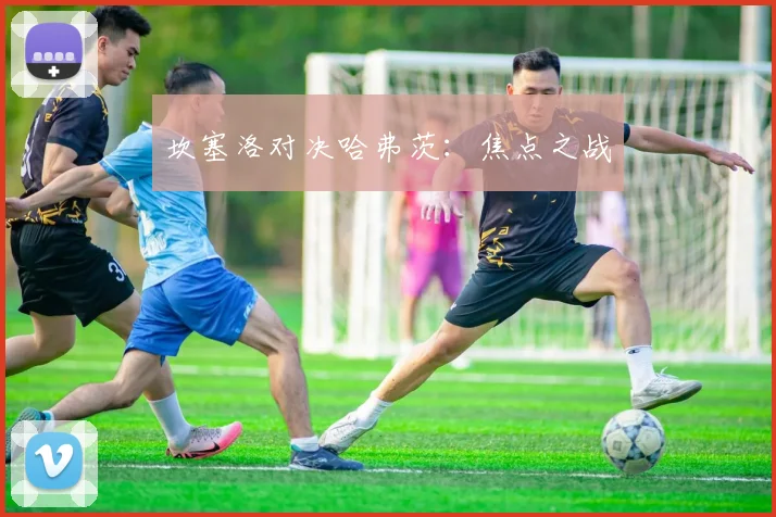 坎塞洛对决哈弗茨：焦点之战