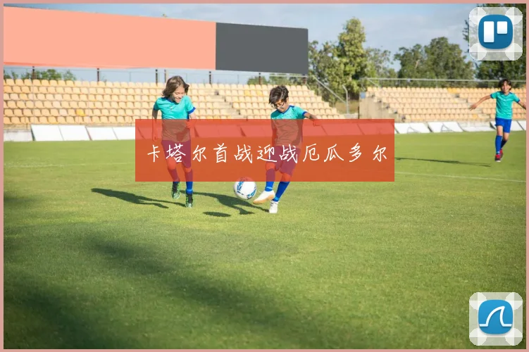 卡塔尔首战迎战厄瓜多尔