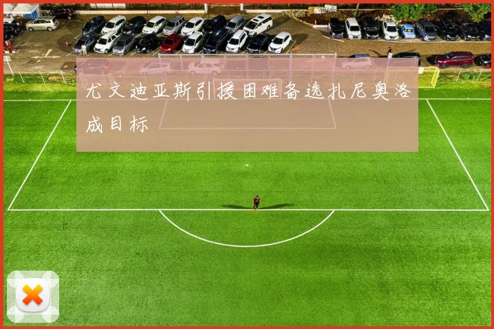 尤文迪亚斯引援困难备选扎尼奥洛成目标