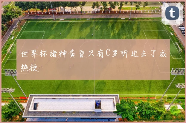 世界杯诸神黄昏只有C罗听进去了成热梗