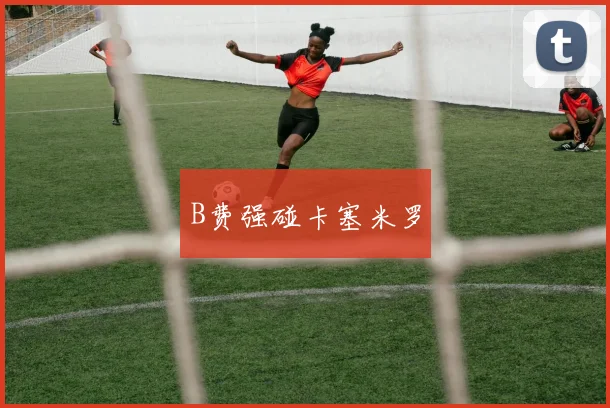 B费强碰卡塞米罗